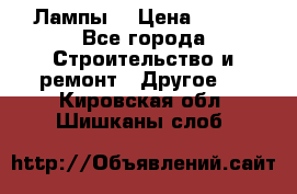 Лампы  › Цена ­ 200 - Все города Строительство и ремонт » Другое   . Кировская обл.,Шишканы слоб.